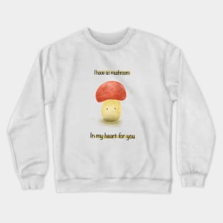 I have so mushroom in my heart Crewneck Sweatshirt